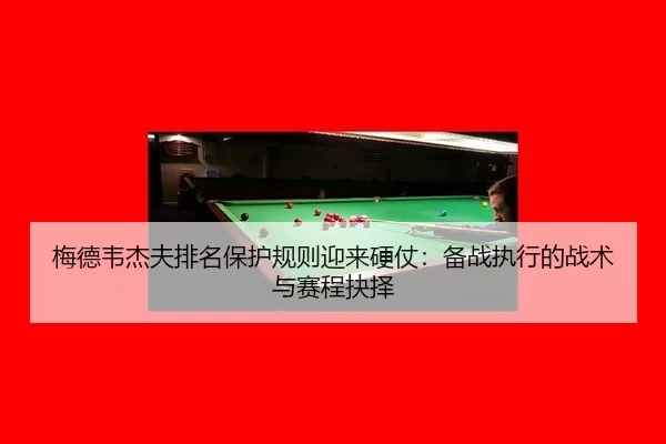 梅德韦杰夫排名保护规则迎来硬仗：备战执行的战术与赛程抉择