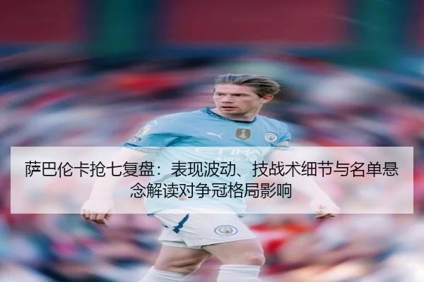萨巴伦卡抢七复盘：表现波动、技战术细节与名单悬念解读对争冠格局影响